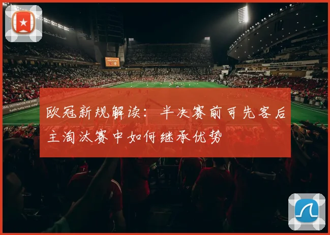 欧冠新规解读：半决赛前可先客后主淘汰赛中如何继承优势