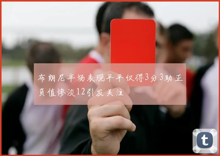 布朗尼半场表现平平仅得3分3助正负值惨淡12引发关注