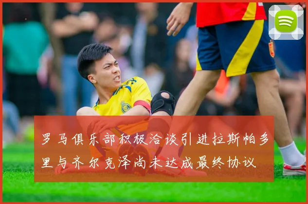 罗马俱乐部积极洽谈引进拉斯帕多里与齐尔克泽尚未达成最终协议