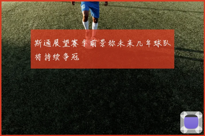 斯通展望赛季前景称未来几年球队将持续争冠