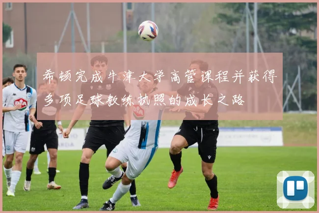 希顿完成牛津大学高管课程并获得多项足球教练执照的成长之路