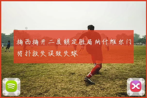 梅西梅开二度锁定胜局纳什维尔门将扑救失误致失球