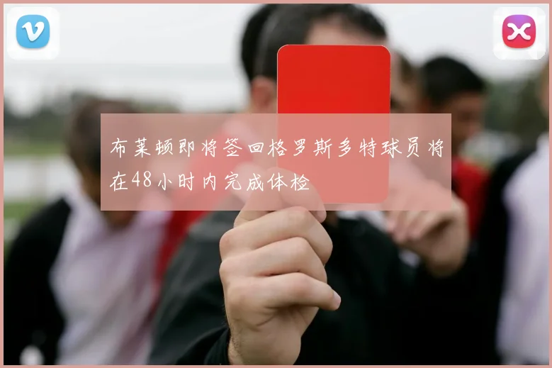布莱顿即将签回格罗斯多特球员将在48小时内完成体检