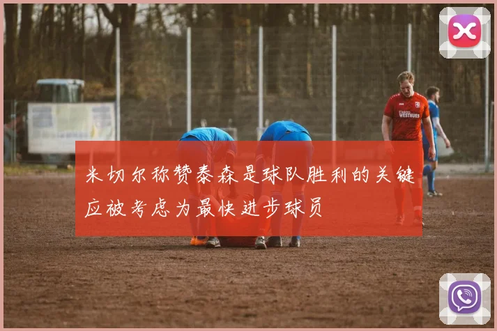 米切尔称赞泰森是球队胜利的关键应被考虑为最快进步球员