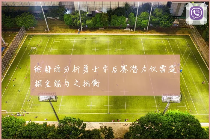 徐静雨分析勇士季后赛潜力仅雷霆掘金能与之抗衡