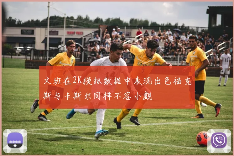 文班在2K模拟数据中表现出色福克斯与卡斯尔同样不容小觑
