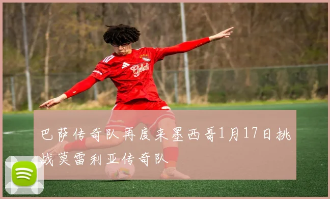 巴萨传奇队再度来墨西哥1月17日挑战莫雷利亚传奇队