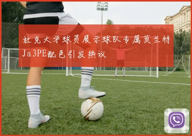 杜克大学球员展示球队专属莫兰特Ja3PE配色引发热议