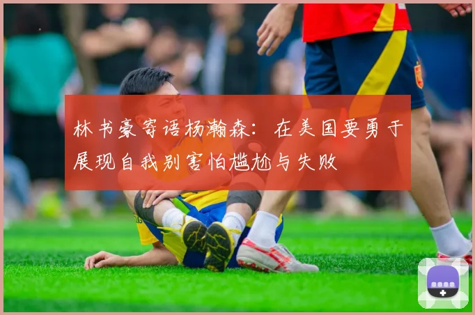 林书豪寄语杨瀚森：在美国要勇于展现自我别害怕尴尬与失败