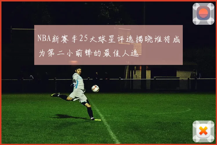NBA新赛季25大球星评选揭晓谁将成为第二小前锋的最佳人选