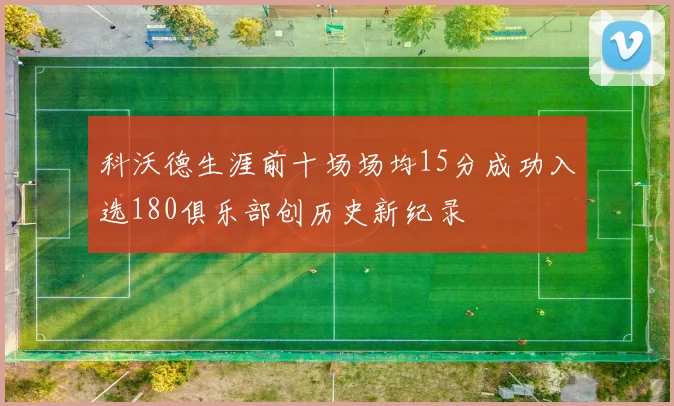 科沃德生涯前十场场均15分成功入选180俱乐部创历史新纪录