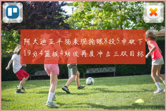 阿夫迪亚半场表现抢眼8投5中砍下19分4篮板4助攻再度冲击三双目标