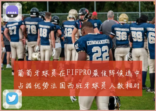 葡萄牙球员在FIFPRO最佳阵候选中占据优势法国西班牙球员人数相对较少