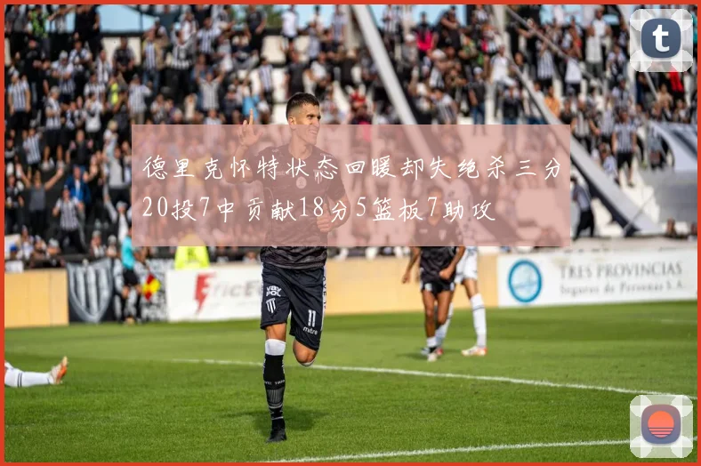 德里克怀特状态回暖却失绝杀三分20投7中贡献18分5篮板7助攻